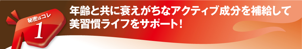 年齢と共に衰えがちなアクティブ成分を補給して美習慣ライフをサポート