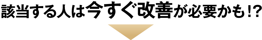 該当する人は今直ぐ改善が必要かも