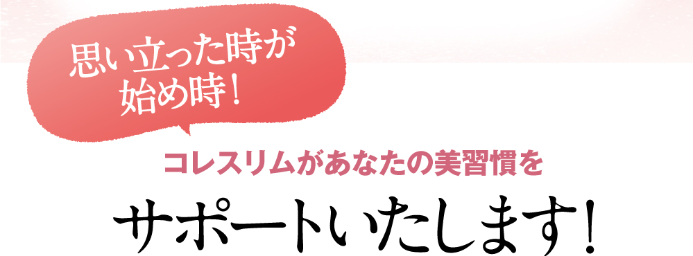 思い立ったが始め時！コレスリムがあなたのダイエットライフを完全サポートいたします。