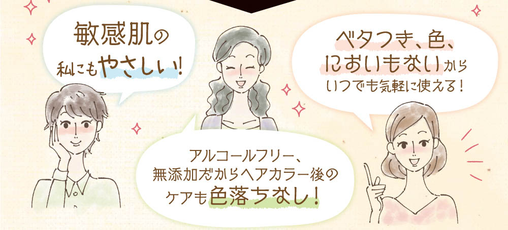 敏感肌の私も安心！べたつき、色、においもないからいつでも安心して使える！アルコールフリー、無添加だからヘアカラー後のケアも色落ちなし！