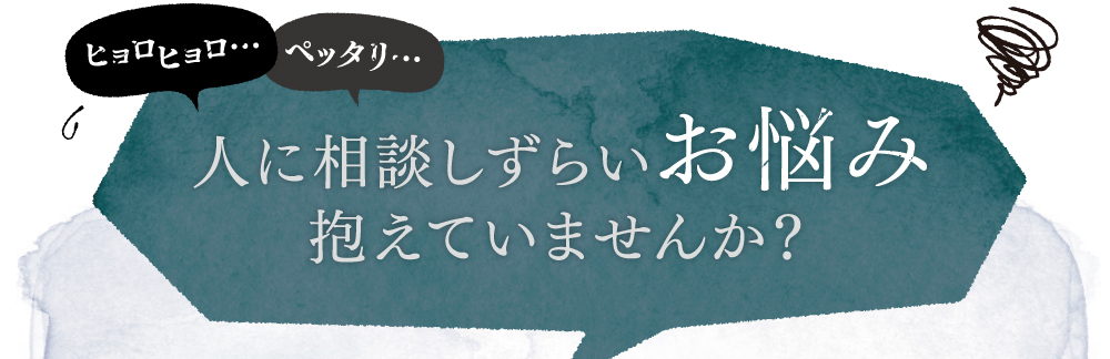 ヒョロヒョロ、ペッタリ・・・人に相談しずらいお悩み抱えていませんか？