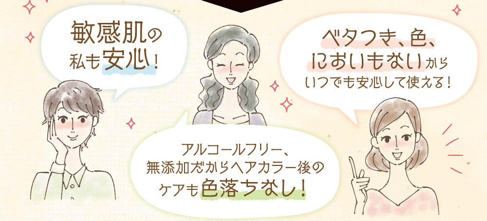 敏感肌の私も安心！べたつき、色、においもないからいつでも安心して使える！アルコールフリー、無添加だからヘアカラー後のケアも色落ちなし！