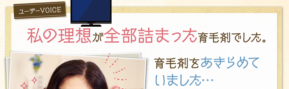 ユーザーVOICE。私の理想が全部詰まった育毛剤でした。育毛剤をあきらめていました。