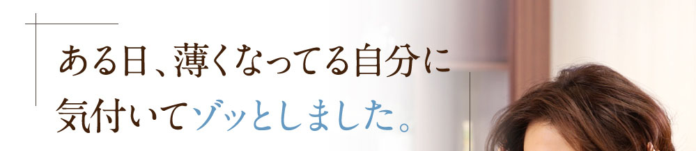 ある日、薄くなってる自分い気づいてゾッとしました。