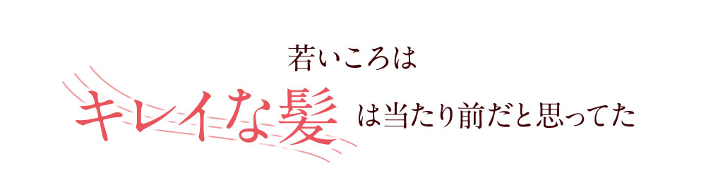 若いころは綺麗な髪は当たり前だと思ってた