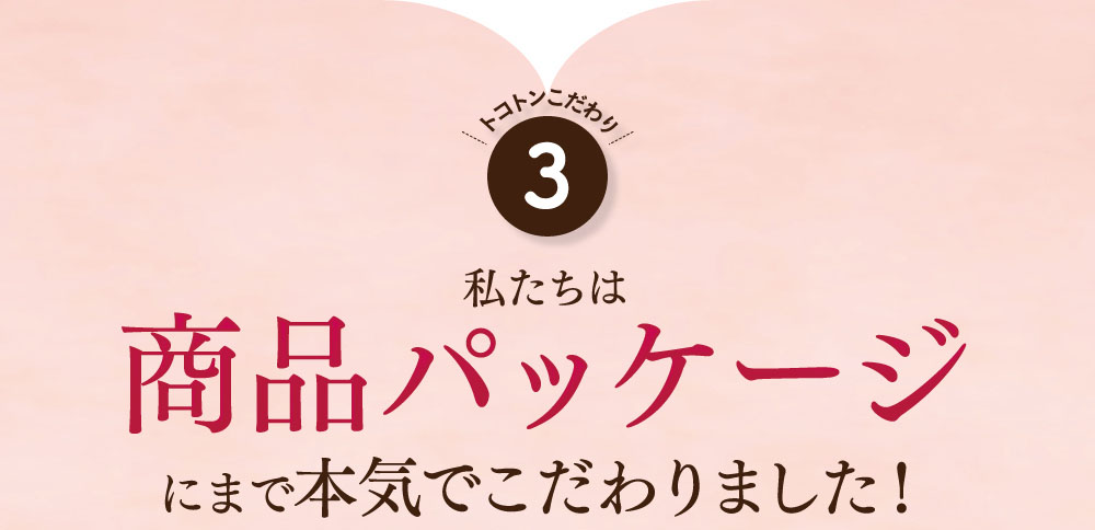 こだわり3商品パッケージにまで本気でこだわりました！