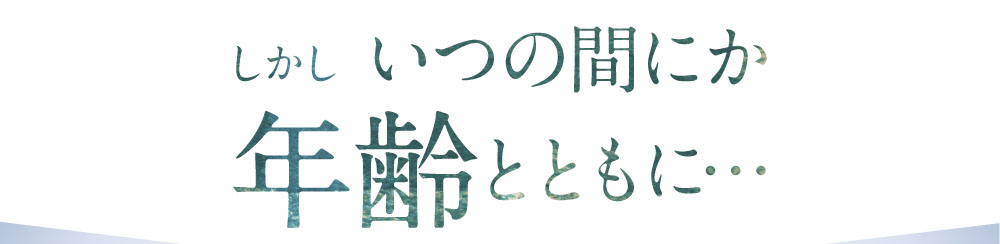 しかしいつの間にか年齢とともに・・・