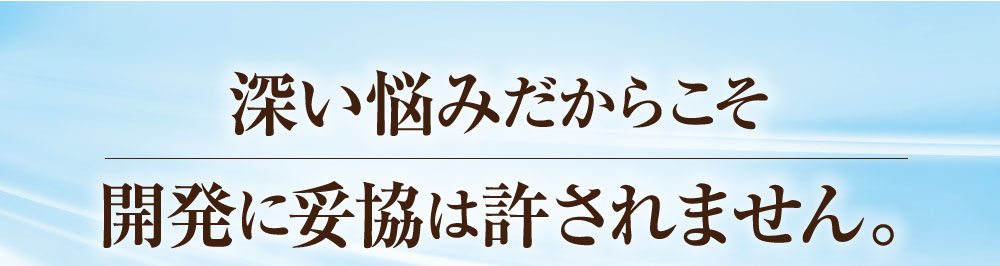 深い悩みだからこそ開発に妥協は許されません。