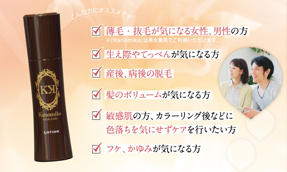 こんな方におススメです。薄毛・抜毛が身になる女性、男性の方。生え際やてっぺんが気になる方。産後、病後の脱毛。髪のボリュームが気になる方。敏感肌の方、カラーリング後などに色落ちを気にせずケアを行いたい方。フケ、かゆみが気になる方