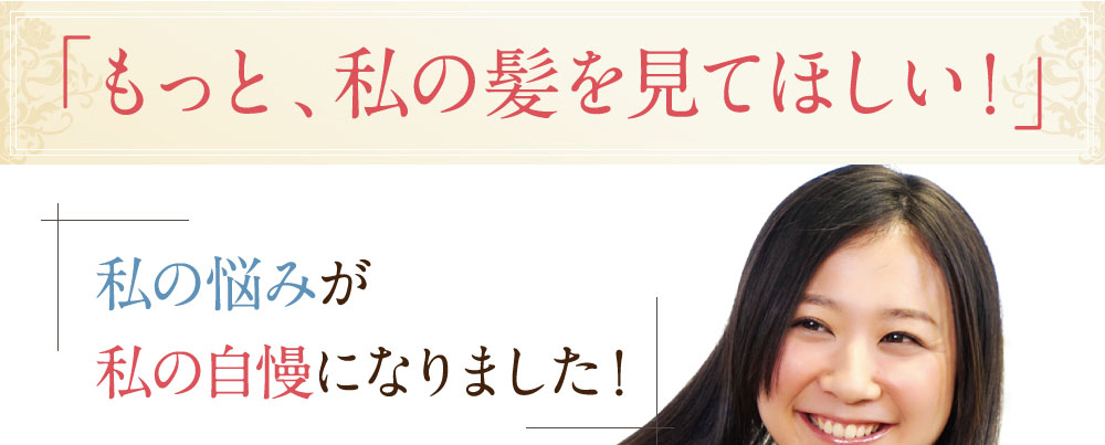 「もっと私の髪を見て欲しい！」私の悩みが私の自慢になりました！