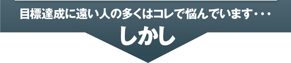 目標達成に遠い人の多くはコレで悩んでいます・・・そこで