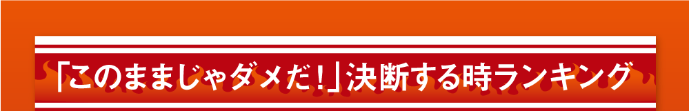 「このままじゃダメだ！」決断するときランキング