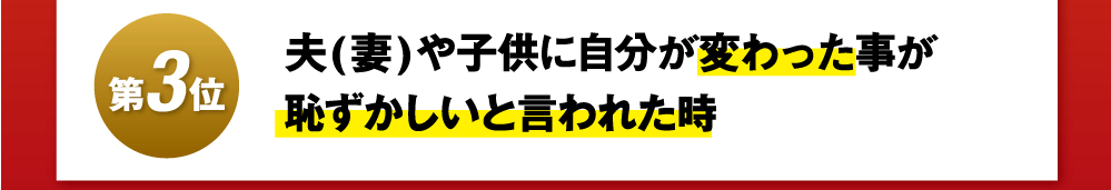 第3位夫(妻)や子供に自分が変わった事が恥ずかしいと言われた時