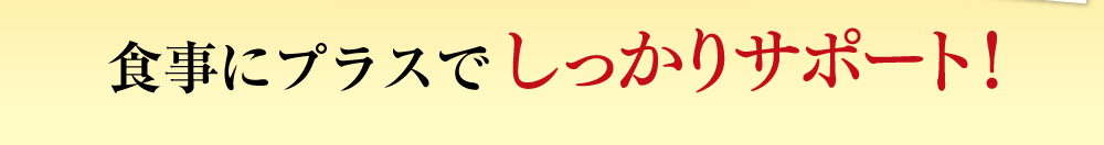 食事にプラスでしっかりサポート！