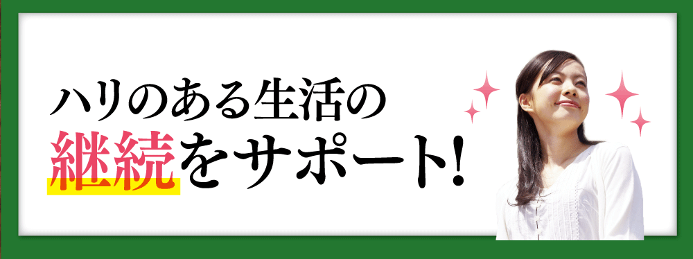 ハリのある生活の継続をサポート！