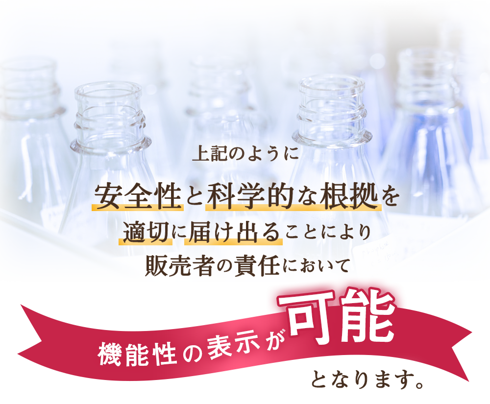 上記のように安全性と科学的根拠を適切に届け出ることにより販売者の責任において機能性の表示が可能となります。