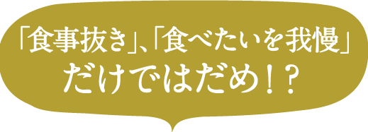 「食事抜き」、「食べたいを我慢」だけではだめ！？