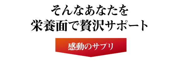 そんなあなたを栄養面で贅沢サポートの感動サプリ