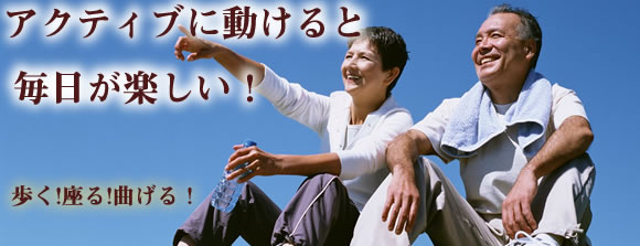 歩く!座る!曲げる!アクティブに動けると毎日が楽しい!