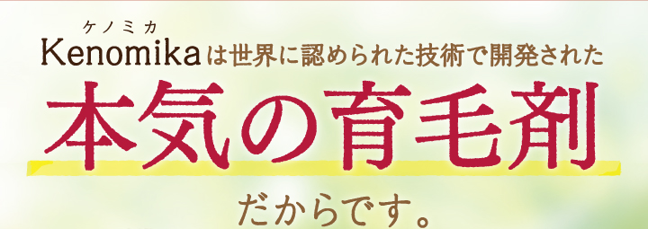 Kenomikaケノミカは世界に認められた技術で開発された本気の育毛剤だからです。