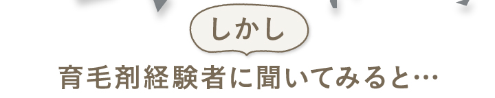 しかし育毛剤経験者に聞いてみると・・・