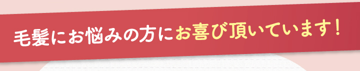 毛髪にお悩みの方にお喜び頂いています。