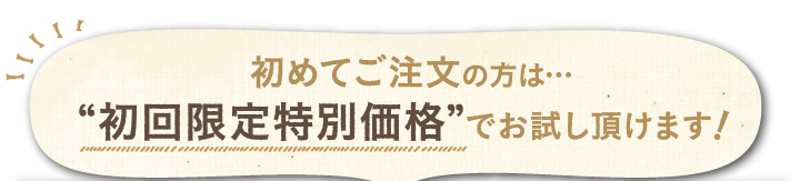 初めてご注文の方は・・・初回限定特別価格でお試し頂けます！