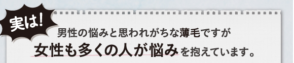 実は男性の悩みと思われがちな薄毛ですが女性も多くの人が悩みを抱えています。