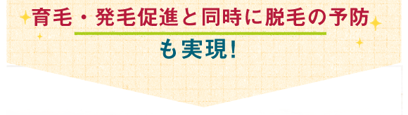 育毛・発毛促進と同時に脱毛の予防も実現！