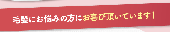 毛髪にお悩みの方にお喜び頂いています！