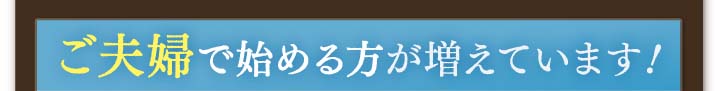 ご夫婦で始める方が増えています！