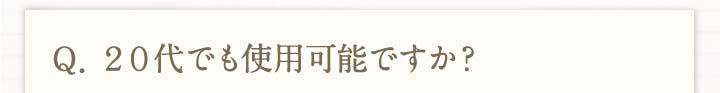 Q.20代でも使用化のですか？