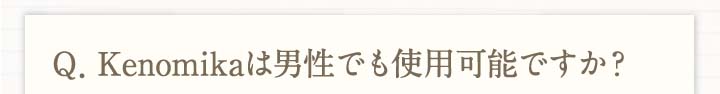 Q.Kenomikaケノミカは男性でも使用可能ですか？