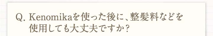 Q.Kenomikaケノミカを使った後に、整髪料などを使用しても大丈夫ですか？