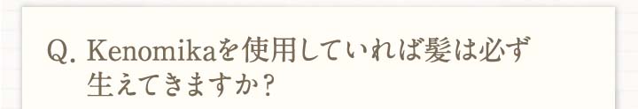 Kenomikaケノミカを使用していれば髪は必ず生えてきますか？