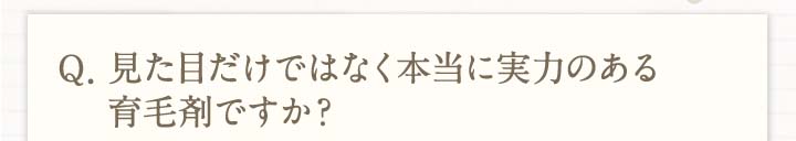 Q.見た目だけではなく本当に実力のある育毛剤ですか？