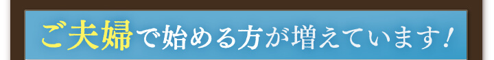 ご夫婦で始める方が増えています！