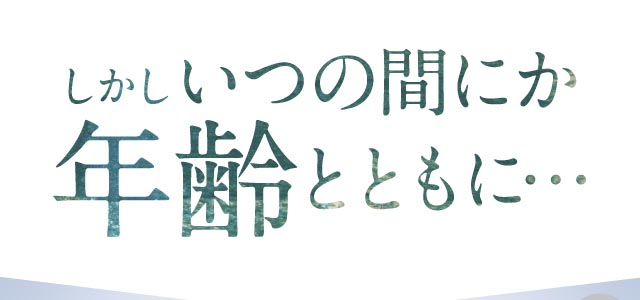 しかしいつの間にか年齢とともに・・・