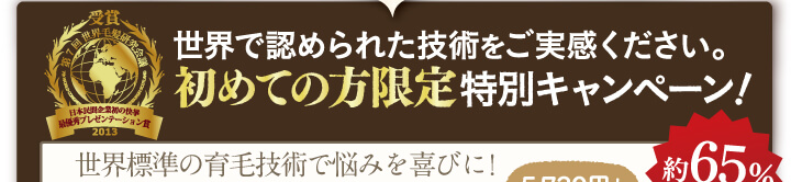 世界で認められた技術をご実感ください。初めての方限定特別キャンペーン！世界基準の発毛技術で悩みを喜びに！
